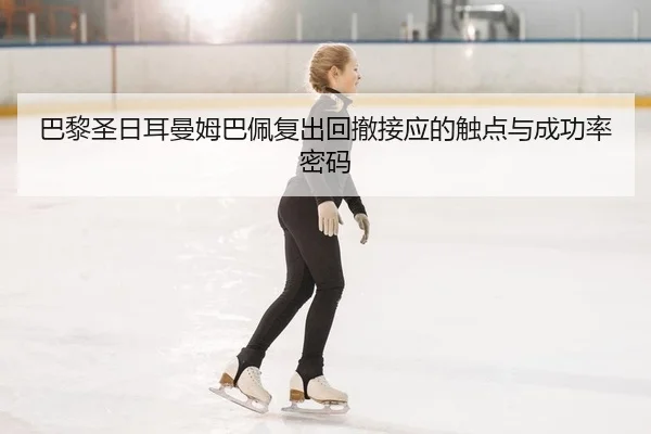 巴黎圣日耳曼姆巴佩复出回撤接应的触点与成功率密码
