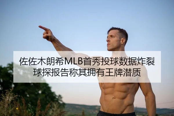 佐佐木朗希MLB首秀投球数据炸裂 球探报告称其拥有王牌潜质